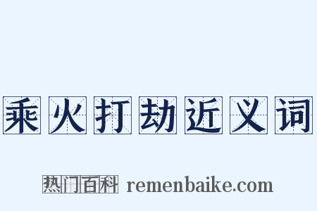 乘火打劫近义词是什么意思的图片
